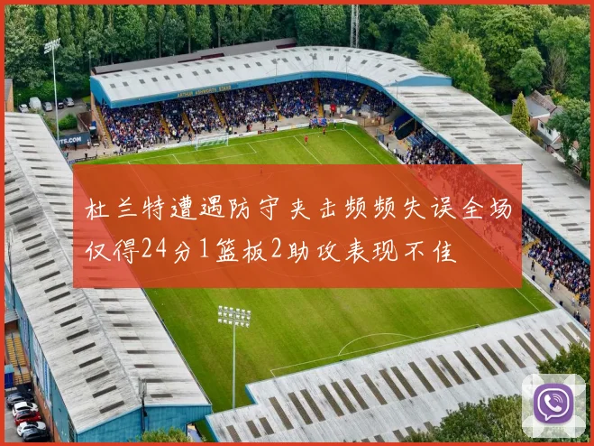 杜兰特遭遇防守夹击频频失误全场仅得24分1篮板2助攻表现不佳