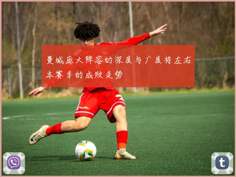 曼城庞大阵容的深度与广度将左右本赛季的成败走势
