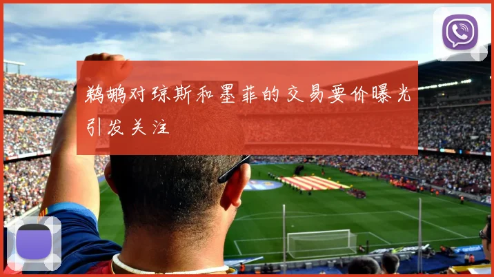 鹈鹕对琼斯和墨菲的交易要价曝光引发关注